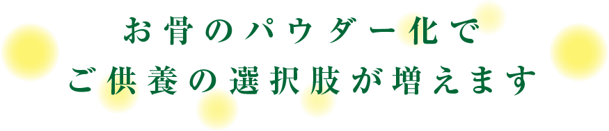 お骨のパウダー化でご供養の選択肢が増えます